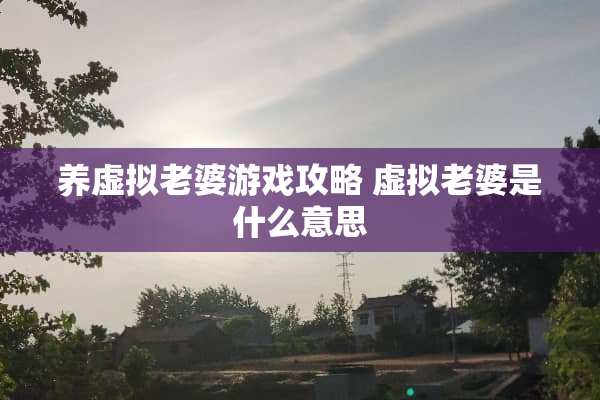 养虚拟老婆游戏攻略 虚拟老婆是什么意思