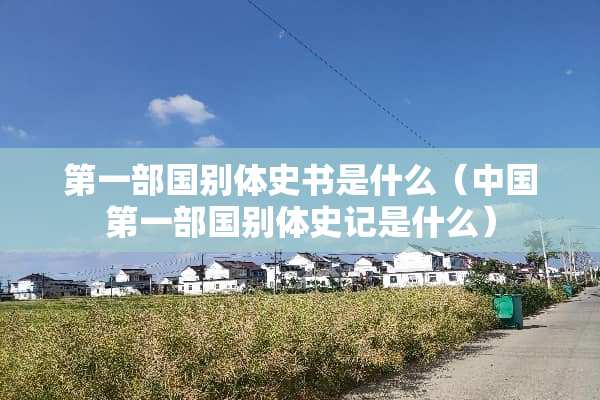 第一部国别体史书是什么（中国第一部国别体史记是什么）