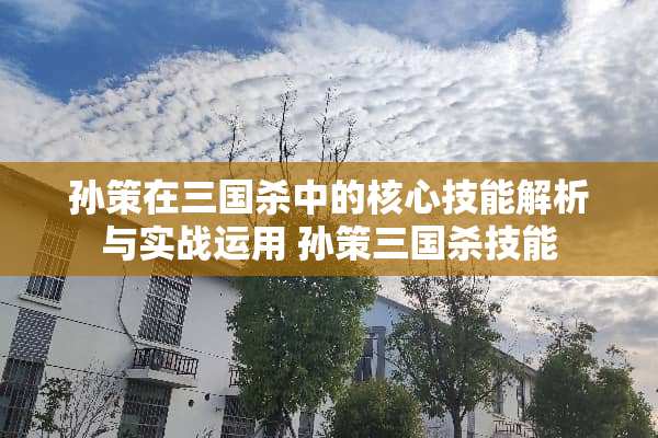 孙策在三国杀中的核心技能解析与实战运用 孙策三国杀技能