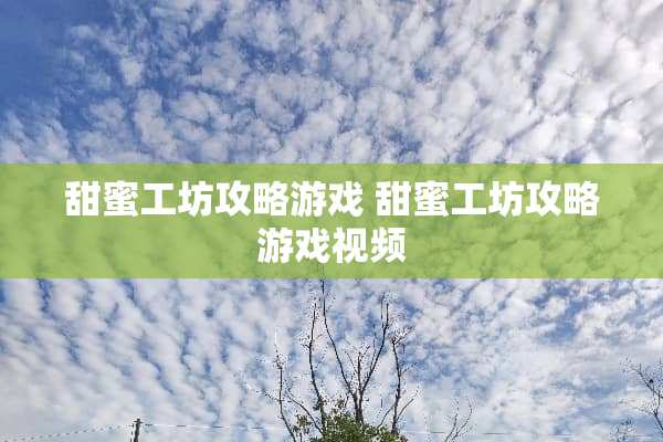 甜蜜工坊攻略游戏 甜蜜工坊攻略游戏视频