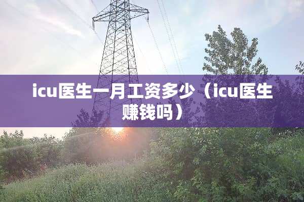icu医生一月工资多少（icu医生赚钱吗）