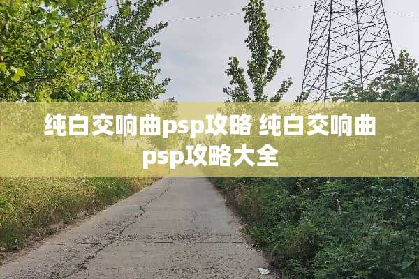 纯白交响曲psp攻略 纯白交响曲psp攻略大全