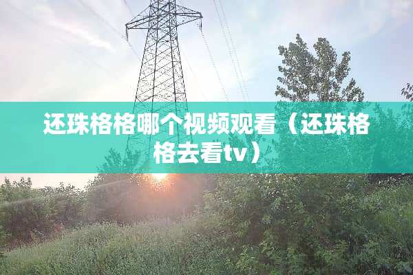 还珠格格哪个视频观看（还珠格格去看tv）