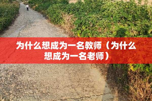 为什么想成为一名教师（为什么想成为一名老师）