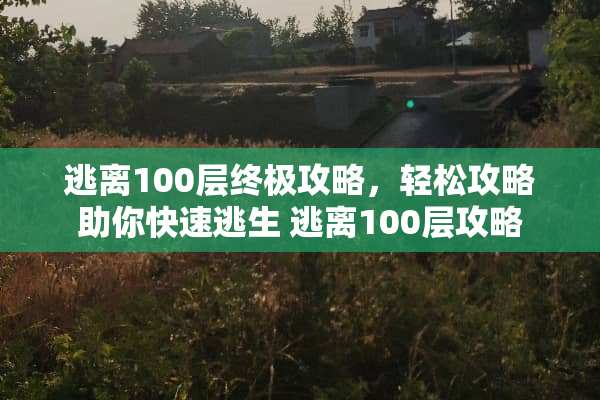 逃离100层终极攻略，轻松攻略助你快速逃生 逃离100层攻略