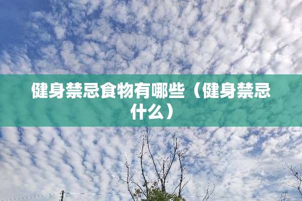 健身禁忌食物有哪些（健身禁忌什么）
