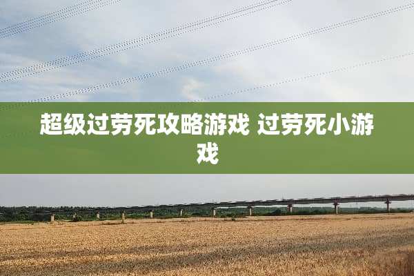 超级过劳死攻略游戏 过劳死小游戏 超级过劳死攻略游戏 过劳死小游戏