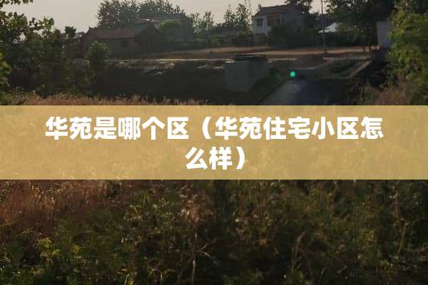 华苑是哪个区（华苑住宅小区怎么样）