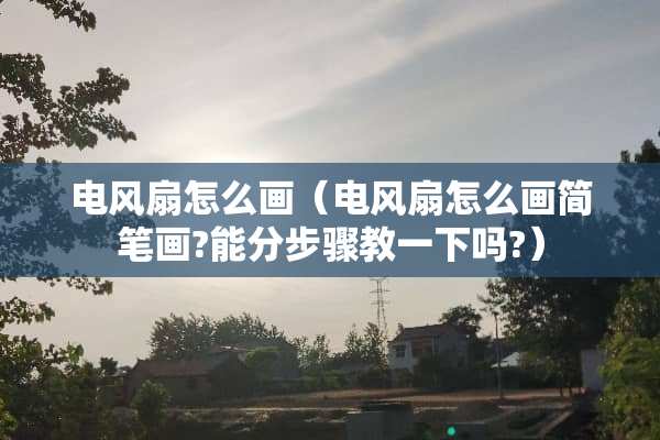 电风扇怎么画(电风扇怎么画简笔画?能分步骤教一下吗?) 电风扇怎么画(电风扇怎么画简笔画?能分步骤教一下吗?)