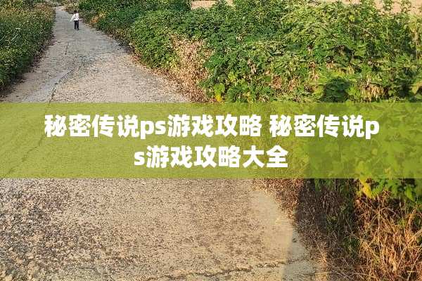 秘密传说ps游戏攻略 秘密传说ps游戏攻略大全 秘密传说ps游戏攻略 秘密传说ps游戏攻略大全