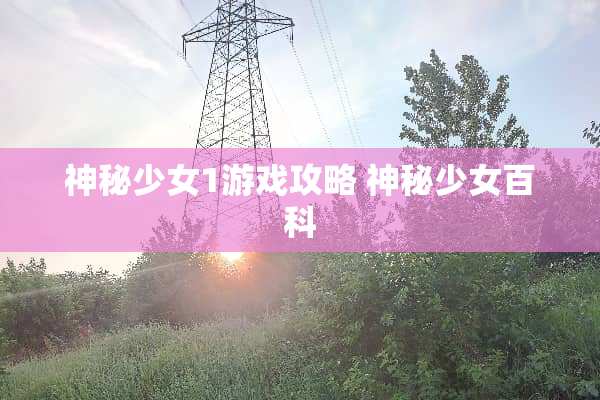 神秘少女1游戏攻略 神秘少女百科