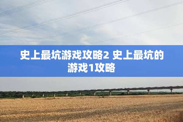 史上最坑游戏攻略2 史上最坑的游戏1攻略 史上最坑游戏攻略2 史上最坑的游戏1攻略