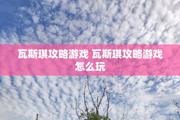 **琪攻略游戏**琪攻略游戏怎么玩