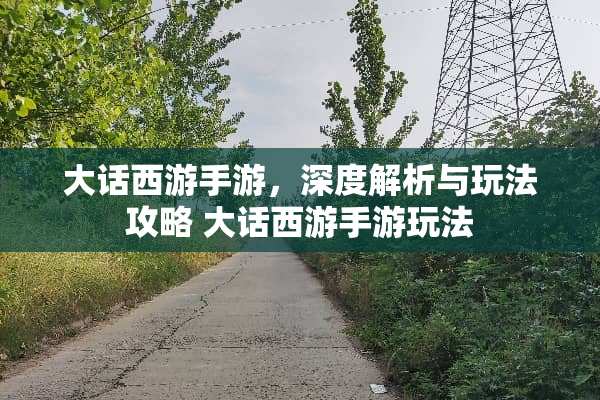 大话西游手游，深度解析与玩法攻略 大话西游手游玩法
