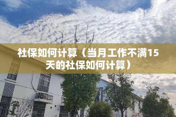 社保如何计算（当月工作不满15天的社保如何计算）