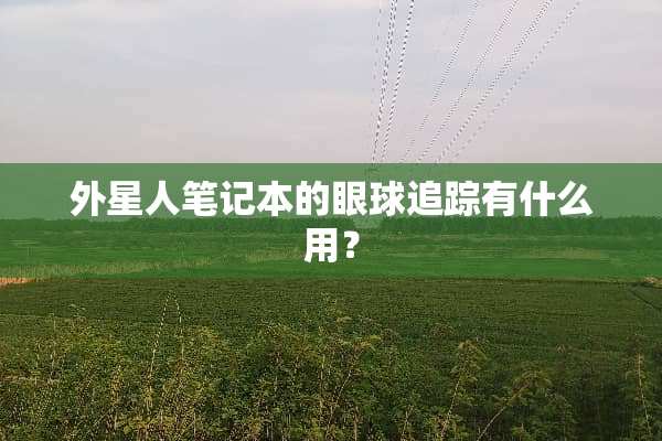 外星人笔记本的眼球追踪有什么用？