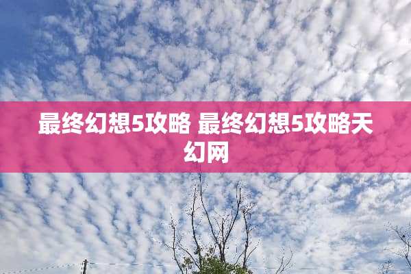 最终幻想5攻略 最终幻想5攻略天幻网