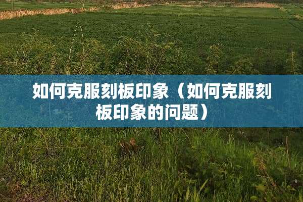 如何克服刻板印象（如何克服刻板印象的问题）