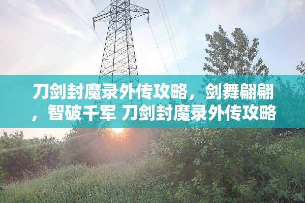 刀剑封魔录外传攻略,剑舞翩翩,智破千军 刀剑封魔录外传攻略 刀剑封魔录外传攻略,剑舞翩翩,智破千军 刀剑封魔录外传攻略