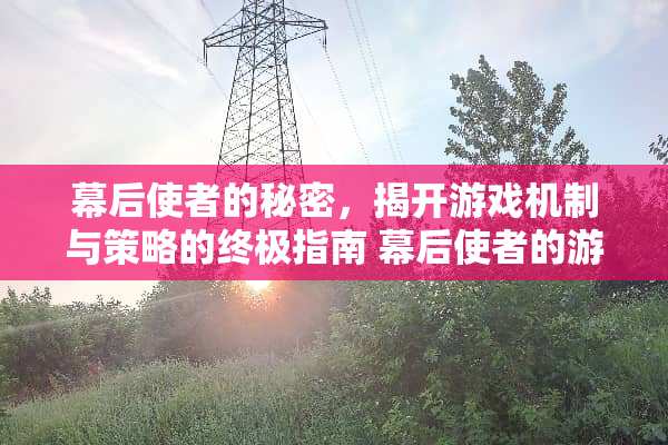 幕后使者的秘密，揭开游戏机制与策略的终极指南 幕后使者的游戏攻略