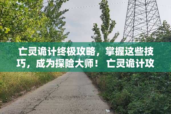 亡灵诡计终极攻略，掌握这些技巧，成为探险大师！ 亡灵诡计攻略