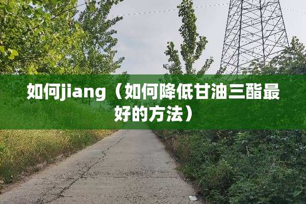 如何jiang（如何降低**三酯最好的方法）
