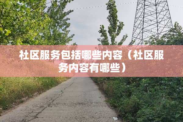 社区服务包括哪些内容（社区服务内容有哪些）