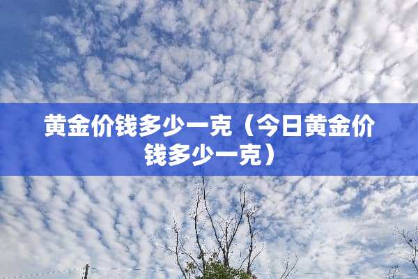 黄金价钱多少一克（今日黄金价钱多少一克）