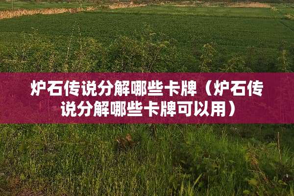 炉石传说分解哪些卡牌（炉石传说分解哪些卡牌可以用）