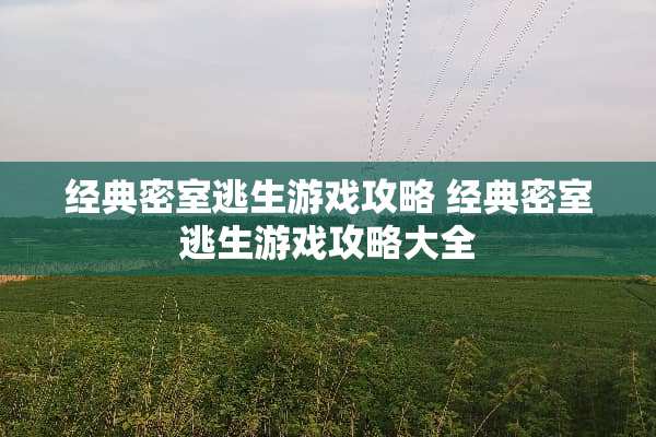 经典密室逃生游戏攻略 经典密室逃生游戏攻略大全