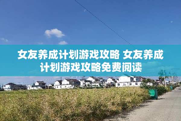 女友养成计划游戏攻略 女友养成计划游戏攻略免费阅读