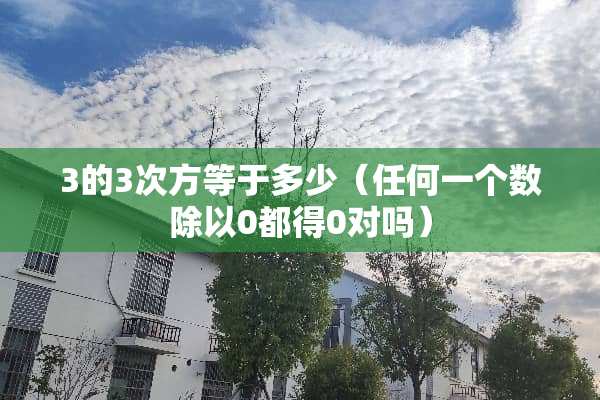 3的3次方等于多少（任何一个数除以0都得0对吗）