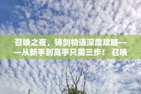 召唤之夜，铸剑物语深度攻略——从新手到高手只需三步！ 召唤之夜铸剑物语攻略