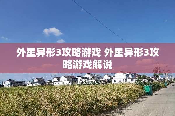 外星异形3攻略游戏 外星异形3攻略游戏解说