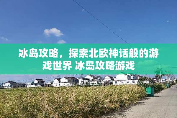 冰岛攻略，探索北欧神话般的游戏世界 冰岛攻略游戏