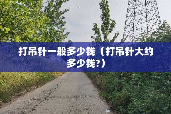 打吊针一般多少钱（打吊针大约多少钱?）