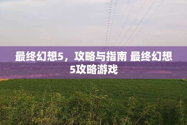 最终幻想5，攻略与指南 最终幻想5攻略游戏