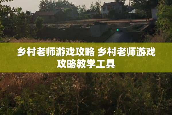 乡村老师游戏攻略 乡村老师游戏攻略教学工具