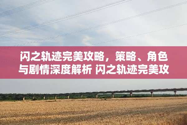 闪之轨迹完美攻略,策略、角色与剧情深度解析 闪之轨迹完美攻略 闪之轨迹完美攻略,策略、角色与剧情深度解析 闪之轨迹完美攻略