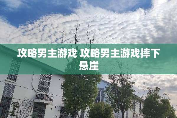攻略男主游戏 攻略男主游戏摔下悬崖