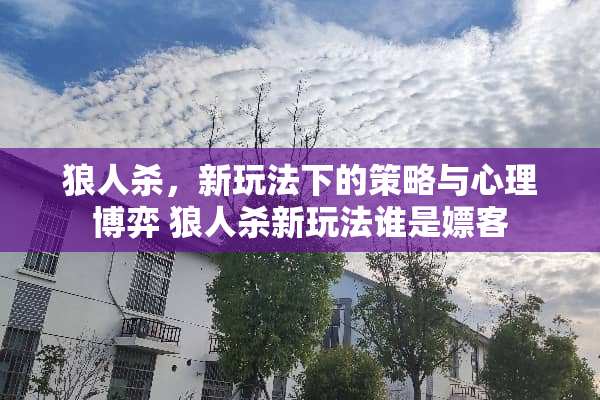 狼人杀，新玩法下的策略与心理博弈 狼人杀新玩法谁是*客