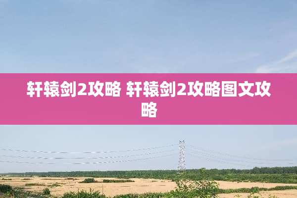 轩辕剑2攻略 轩辕剑2攻略图文攻略
