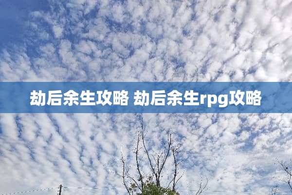 劫后余生攻略 劫后余生rpg攻略 劫后余生攻略 劫后余生rpg攻略