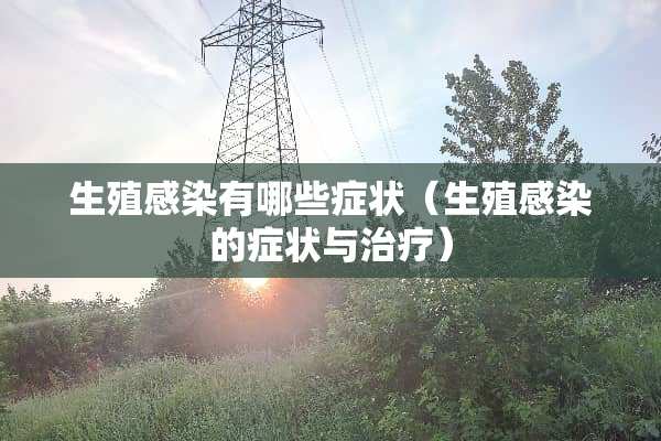 生殖感染有哪些症状（生殖感染的症状与治疗）