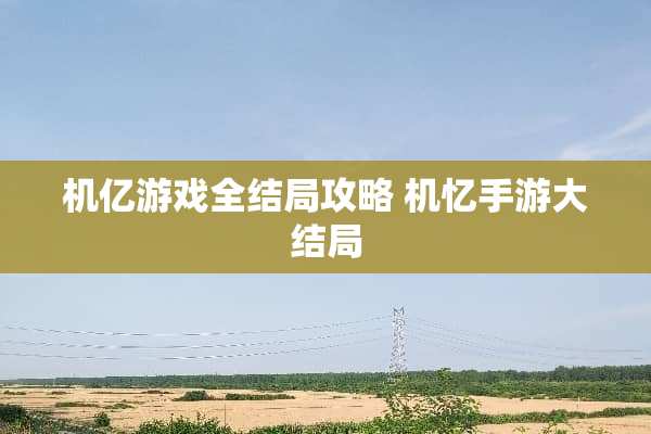机亿游戏全结局攻略 机忆手游大结局