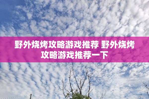 野外烧烤攻略游戏推荐 野外烧烤攻略游戏推荐一下