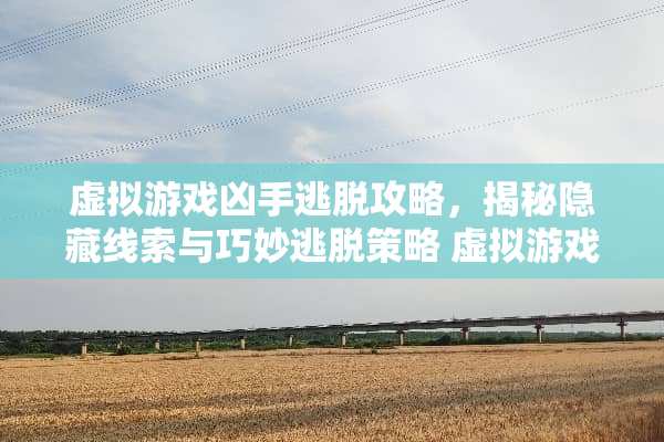 虚拟游戏凶手逃脱攻略，揭秘隐藏线索与巧妙逃脱策略 虚拟游戏凶手逃脱攻略