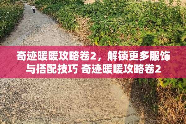 奇迹暖暖攻略卷2，解锁更多服饰与搭配技巧 奇迹暖暖攻略卷2