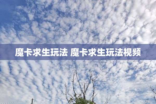 魔卡求生玩法 魔卡求生玩法视频