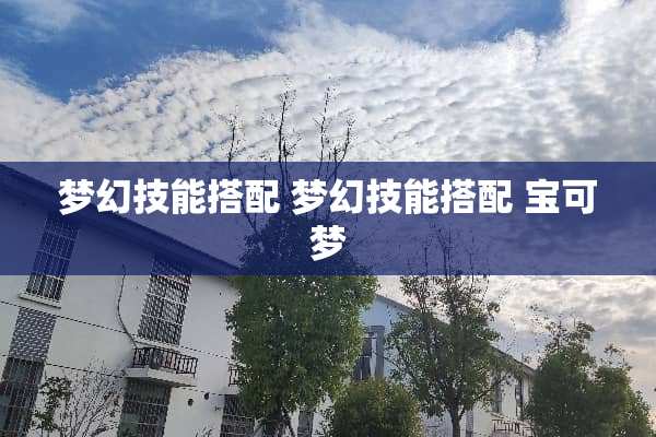 梦幻技能搭配 梦幻技能搭配 宝可梦 梦幻技能搭配 梦幻技能搭配 宝可梦